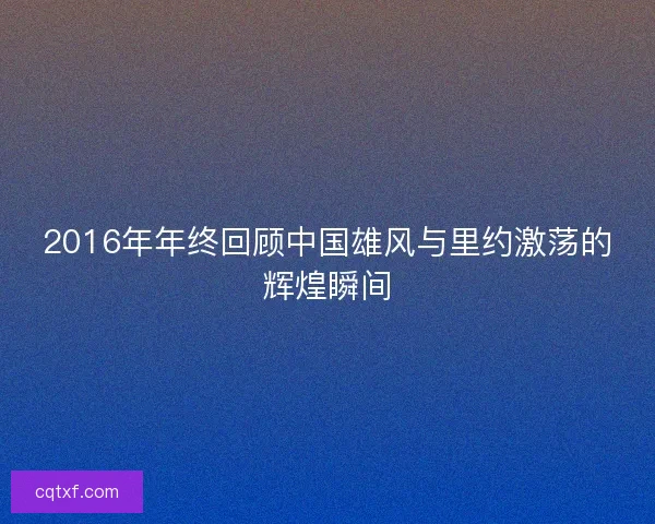 2016年年终回顾中国雄风与里约激荡的辉煌瞬间
