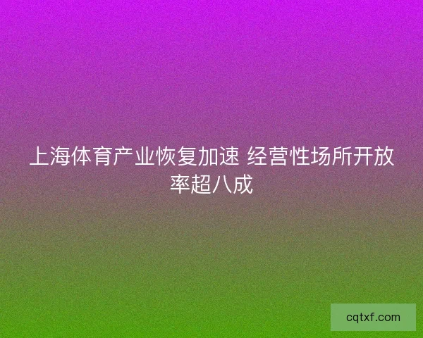 上海体育产业恢复加速 经营性场所开放率超八成