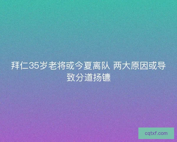 拜仁35岁老将或今夏离队 两大原因或导致分道扬镳