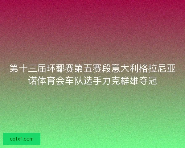 第十三届环鄱赛第五赛段意大利格拉尼亚诺体育会车队选手力克群雄夺冠