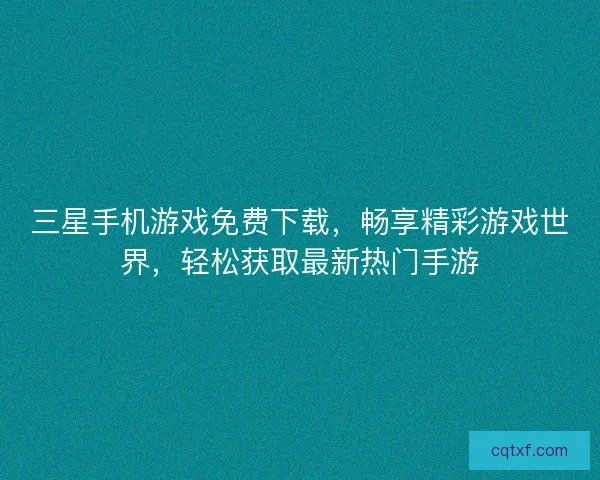 三星手机游戏免费下载，畅享精彩游戏世界，轻松获取最新热门手游